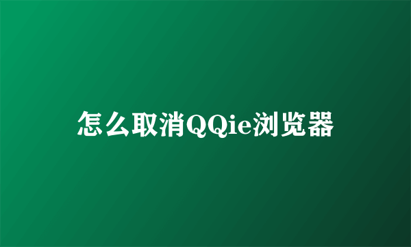 怎么取消QQie浏览器