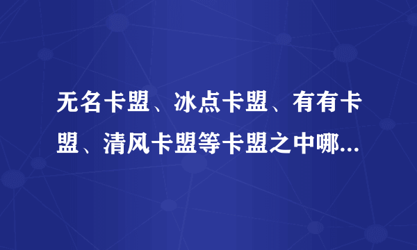 无名卡盟、冰点卡盟、有有卡盟、清风卡盟等卡盟之中哪个比较好点呢？