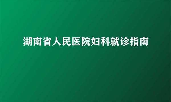 湖南省人民医院妇科就诊指南