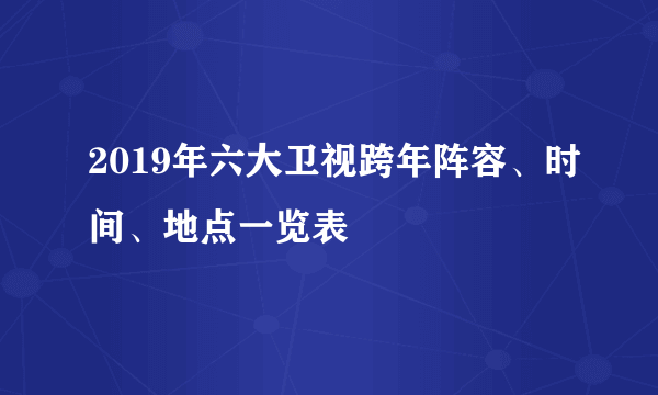 2019年六大卫视跨年阵容、时间、地点一览表