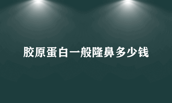 胶原蛋白一般隆鼻多少钱