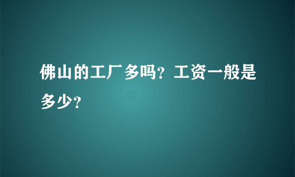 佛山的工厂多吗？工资一般是多少？