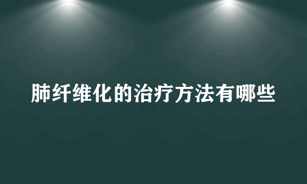 肺纤维化的治疗方法有哪些