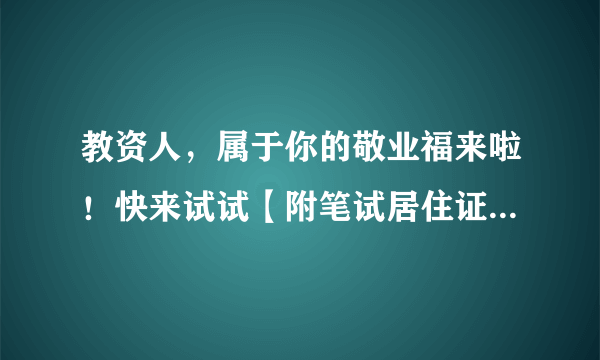 教资人，属于你的敬业福来啦！快来试试【附笔试居住证办理指南】