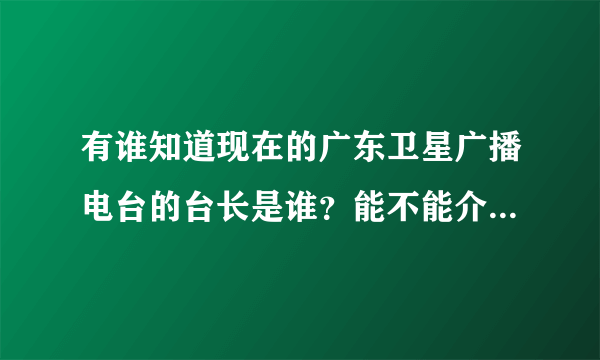 有谁知道现在的广东卫星广播电台的台长是谁？能不能介绍下他这个人？