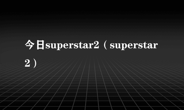 今日superstar2（superstar2）