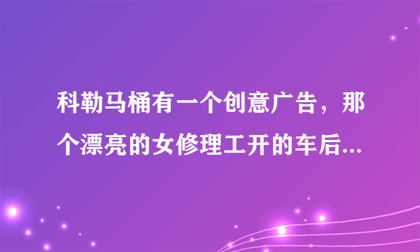 科勒马桶有一个创意广告，那个漂亮的女修理工开的车后面写的什么字，请翻译一下，谢谢