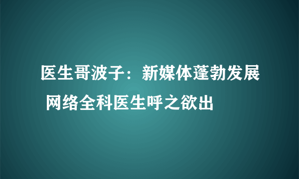 医生哥波子：新媒体蓬勃发展 网络全科医生呼之欲出