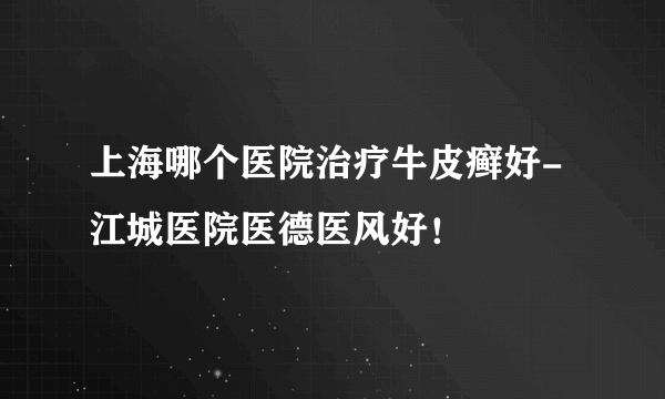 上海哪个医院治疗牛皮癣好-江城医院医德医风好！