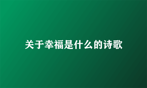 关于幸福是什么的诗歌