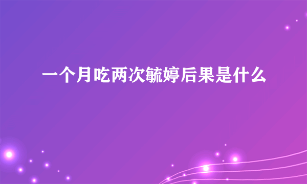 一个月吃两次毓婷后果是什么