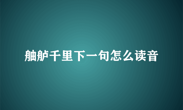 舳舻千里下一句怎么读音