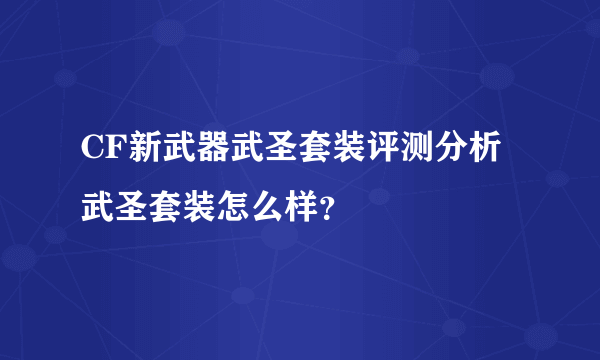 CF新武器武圣套装评测分析武圣套装怎么样？