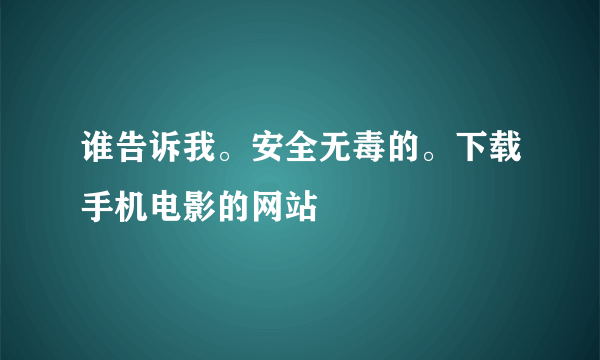 谁告诉我。安全无毒的。下载手机电影的网站