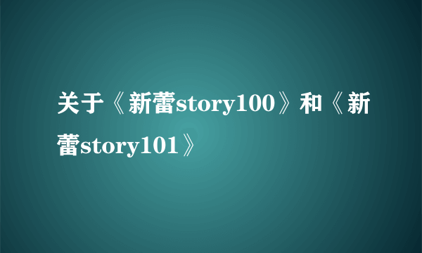 关于《新蕾story100》和《新蕾story101》