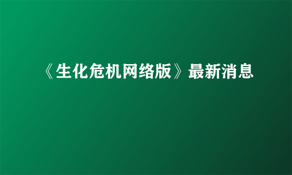 《生化危机网络版》最新消息