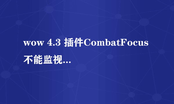 wow 4.3 插件CombatFocus不能监视DK的符文，一载入游戏就弹错误，然后就无法监视符文了，为什么？