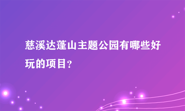 慈溪达蓬山主题公园有哪些好玩的项目？