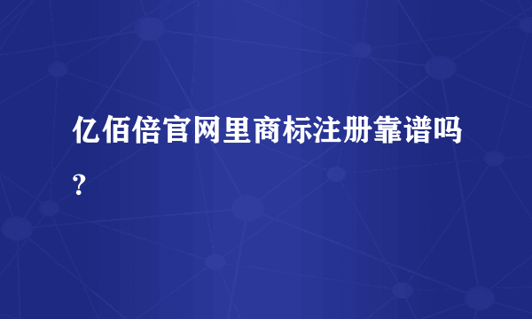 亿佰倍官网里商标注册靠谱吗？