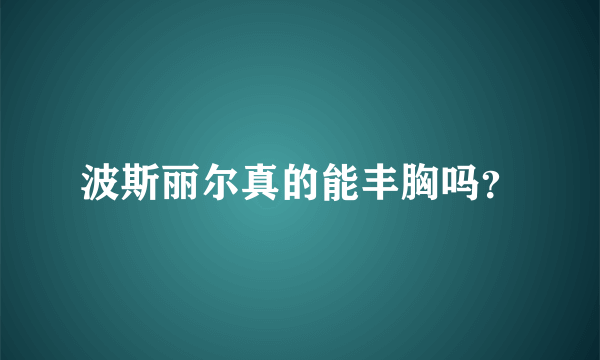 波斯丽尔真的能丰胸吗？