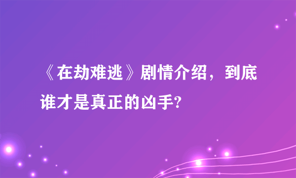 《在劫难逃》剧情介绍，到底谁才是真正的凶手?