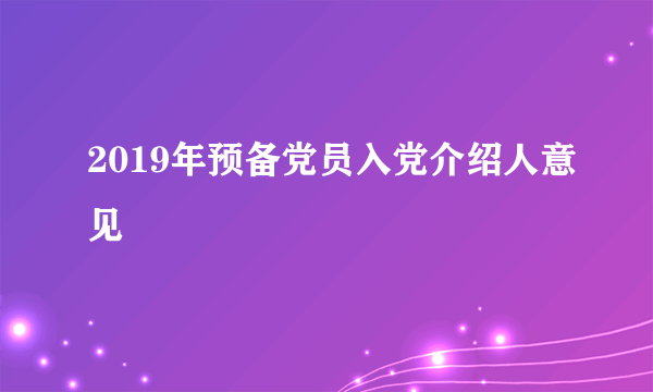 2019年预备党员入党介绍人意见