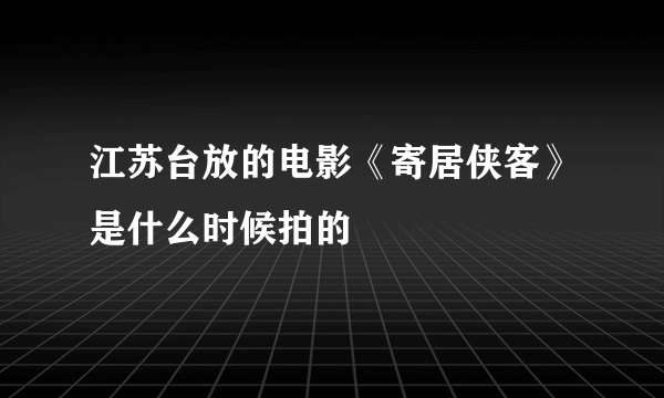 江苏台放的电影《寄居侠客》是什么时候拍的