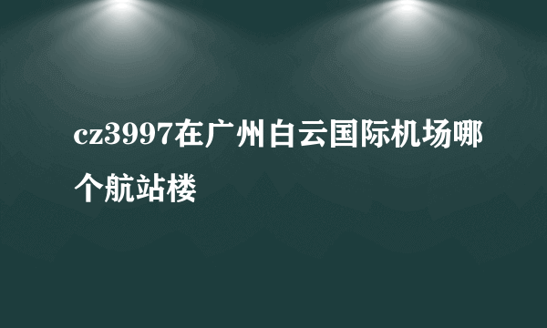 cz3997在广州白云国际机场哪个航站楼