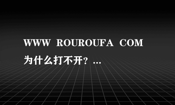 WWW  ROUROUFA  COM为什么打不开？向鲁鲁法要一个新的