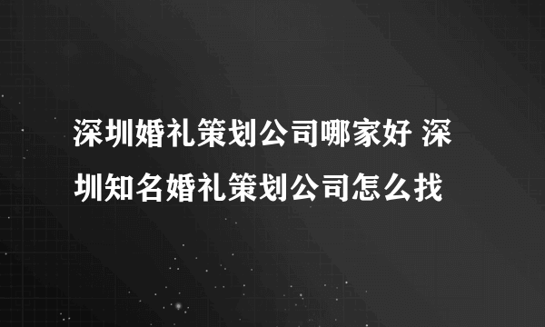 深圳婚礼策划公司哪家好 深圳知名婚礼策划公司怎么找