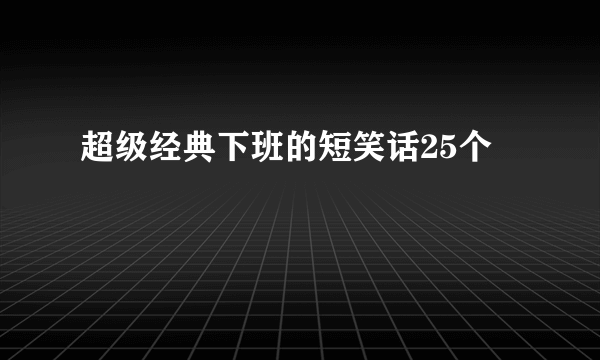 超级经典下班的短笑话25个