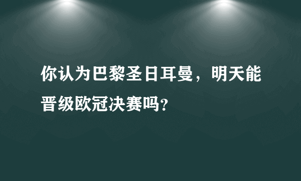 你认为巴黎圣日耳曼，明天能晋级欧冠决赛吗？