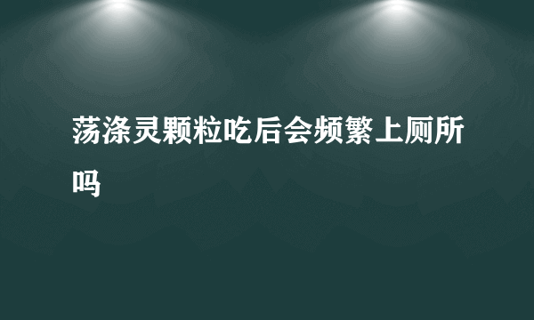 荡涤灵颗粒吃后会频繁上厕所吗