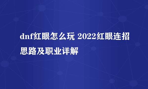 dnf红眼怎么玩 2022红眼连招思路及职业详解