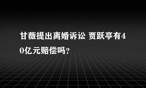 甘薇提出离婚诉讼 贾跃亭有40亿元赔偿吗？