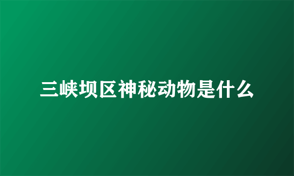 三峡坝区神秘动物是什么