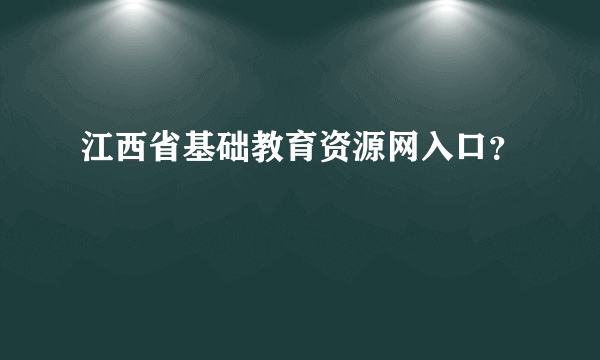 江西省基础教育资源网入口？