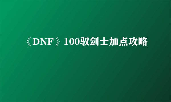 《DNF》100驭剑士加点攻略