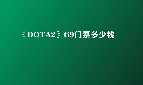 《DOTA2》ti9门票多少钱