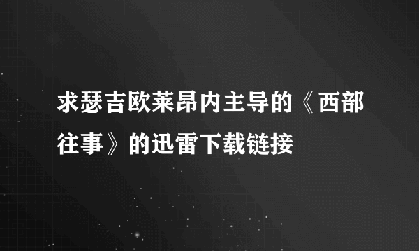 求瑟吉欧莱昂内主导的《西部往事》的迅雷下载链接