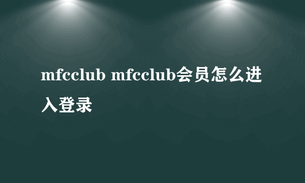 mfcclub mfcclub会员怎么进入登录