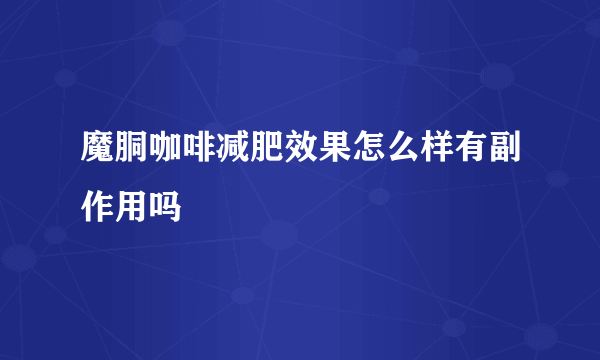 魔胴咖啡减肥效果怎么样有副作用吗