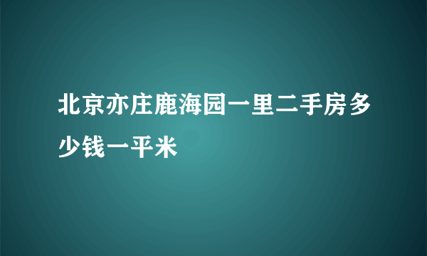 北京亦庄鹿海园一里二手房多少钱一平米