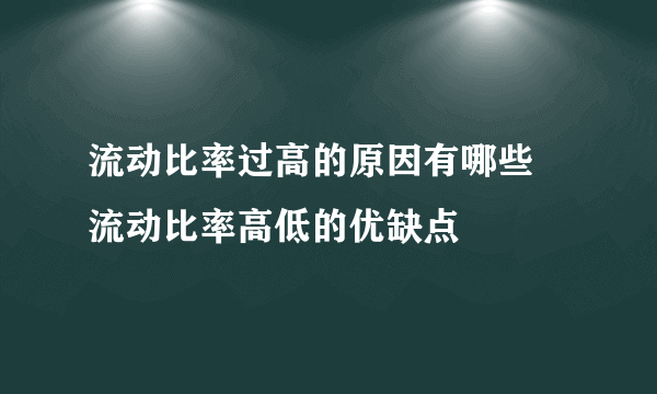 流动比率过高的原因有哪些 流动比率高低的优缺点