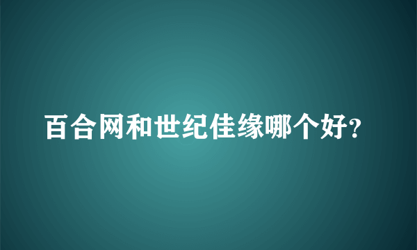 百合网和世纪佳缘哪个好？