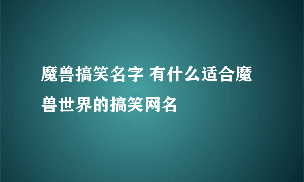 魔兽搞笑名字 有什么适合魔兽世界的搞笑网名