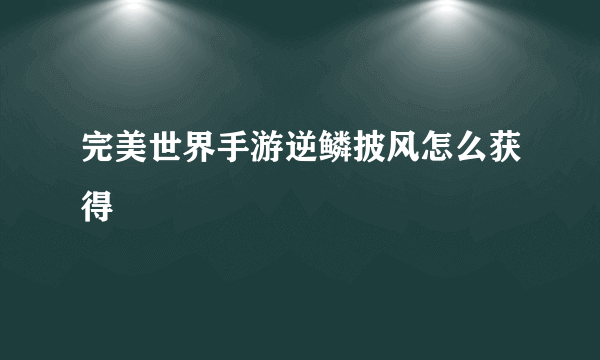 完美世界手游逆鳞披风怎么获得