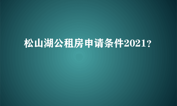 松山湖公租房申请条件2021？