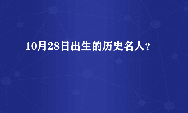 10月28日出生的历史名人？