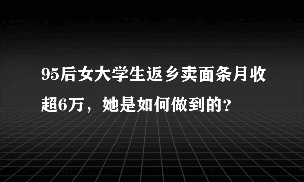 95后女大学生返乡卖面条月收超6万，她是如何做到的？